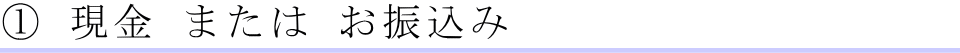 現金 または お振込み