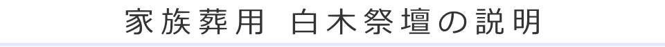 家族葬用 白木祭壇の説明