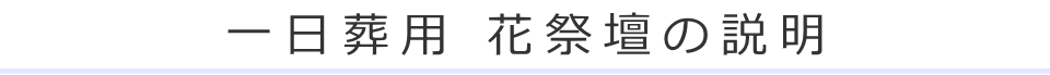 一日葬用 花祭壇の説明