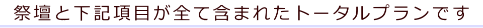 祭壇と下記項目が全て含まれたトータルプランです