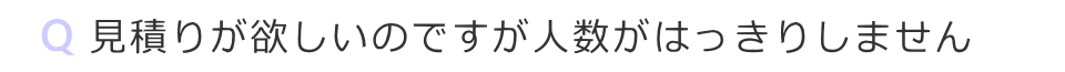 見積りが欲しいのですが人数がはっきりしません