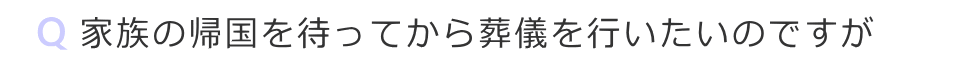 家族の帰国を待ってから葬儀を行いたい