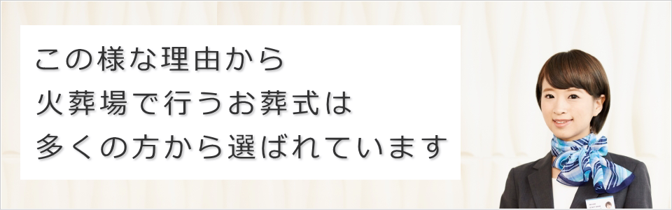 この様な理由から火葬場で行う葬儀は選ばれています