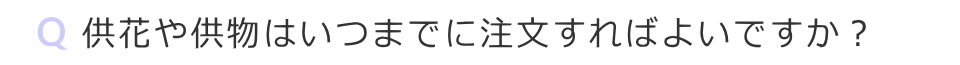 供花や供物はいつまでに注文すればよいですか