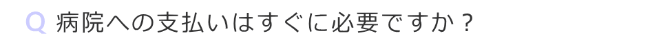 病院への支払いはすぐに必要ですか