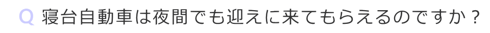 寝台自動車は夜間でも迎えに来てもらえますか