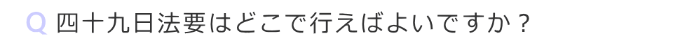 四十九日法要はどこで行えばよいですか