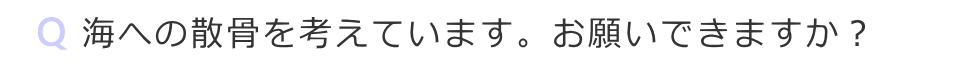 海への散骨を考えています　お願いできますか