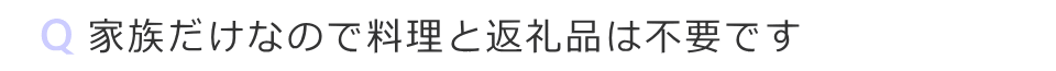 家族だけなので料理と返礼品は不要です