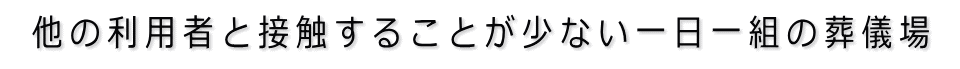 他の利用者と接触することが少ない一日一組の葬儀場